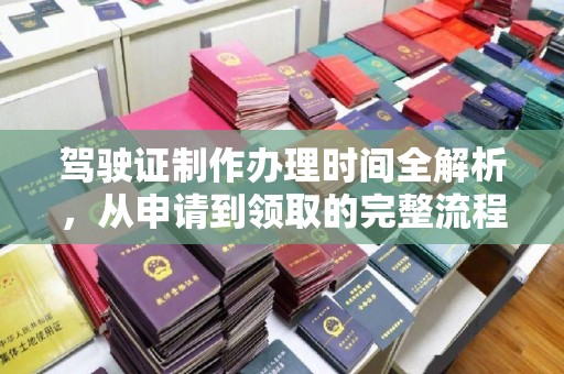 安宁驾驶证制作办理时间全解析，从申请到领取的完整流程