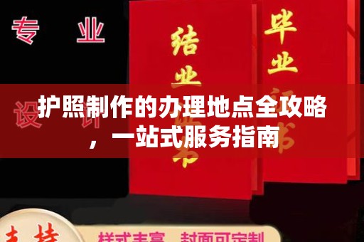 安宁护照制作的办理地点全攻略，一站式服务指南