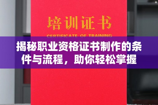 安宁揭秘职业资格证书制作的条件与流程，助你轻松掌握