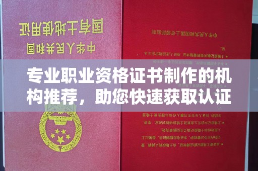 安宁专业职业资格证书制作的机构推荐，助您快速获取认证