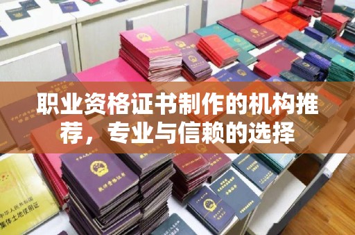 安宁职业资格证书制作的机构推荐，专业与信赖的选择