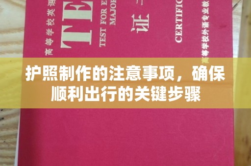 安宁护照制作的注意事项，确保顺利出行的关键步骤