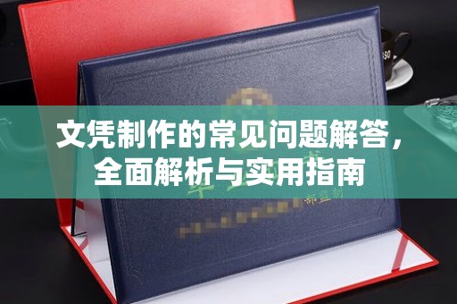 安宁文凭制作的常见问题解答，全面解析与实用指南
