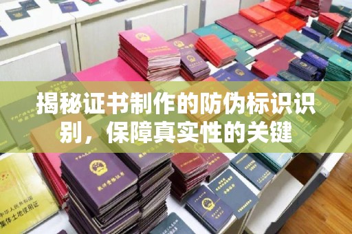 安宁揭秘证书制作的防伪标识识别，保障真实性的关键