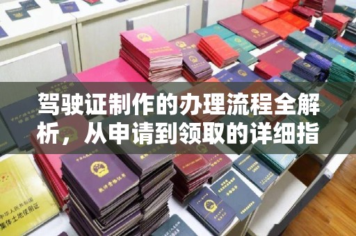 安宁驾驶证制作的办理流程全解析，从申请到领取的详细指南