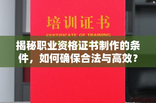 安宁揭秘职业资格证书制作的条件，如何确保合法与高效？