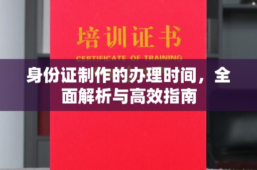 安宁身份证制作的办理时间，全面解析与高效指南