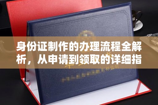 安宁身份证制作的办理流程全解析，从申请到领取的详细指南