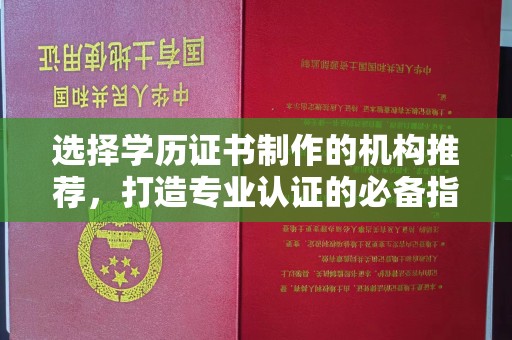 安宁选择学历证书制作的机构推荐，打造专业认证的必备指南