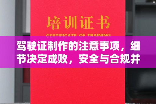 安宁驾驶证制作的注意事项，细节决定成败，安全与合规并重