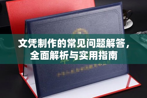 安宁文凭制作的常见问题解答，全面解析与实用指南