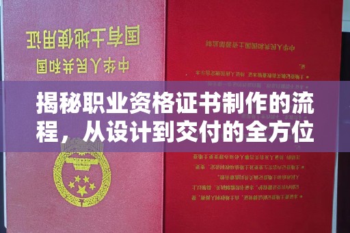 安宁揭秘职业资格证书制作的流程，从设计到交付的全方位解析