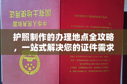安宁护照制作的办理地点全攻略，一站式解决您的证件需求