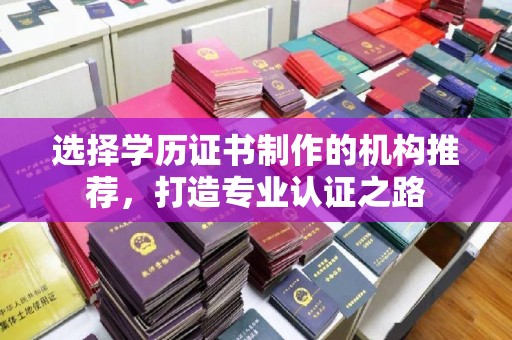 安宁选择学历证书制作的机构推荐，打造专业认证之路