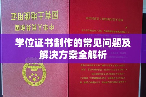 安宁学位证书制作的常见问题及解决方案全解析