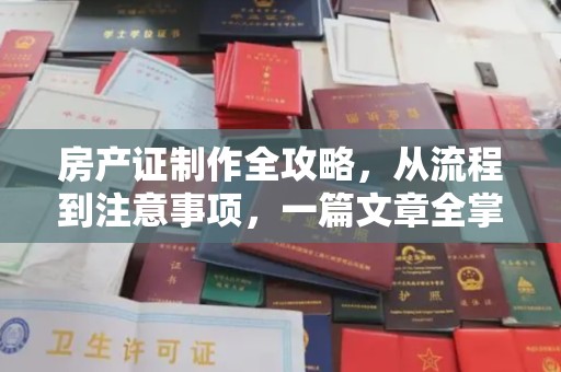 安宁房产证制作全攻略，从流程到注意事项，一篇文章全掌握