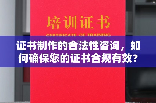 安宁证书制作的合法性咨询，如何确保您的证书合规有效？